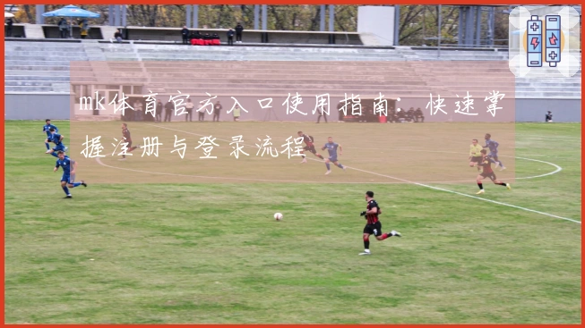 mk体育官方入口使用指南：快速掌握注册与登录流程