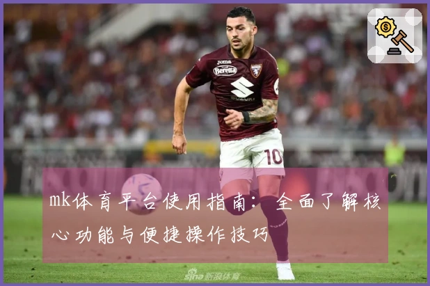 mk体育平台使用指南：全面了解核心功能与便捷操作技巧