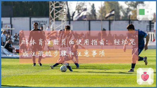 mk体育注册页面使用指南：轻松完成注册的步骤和注意事项
