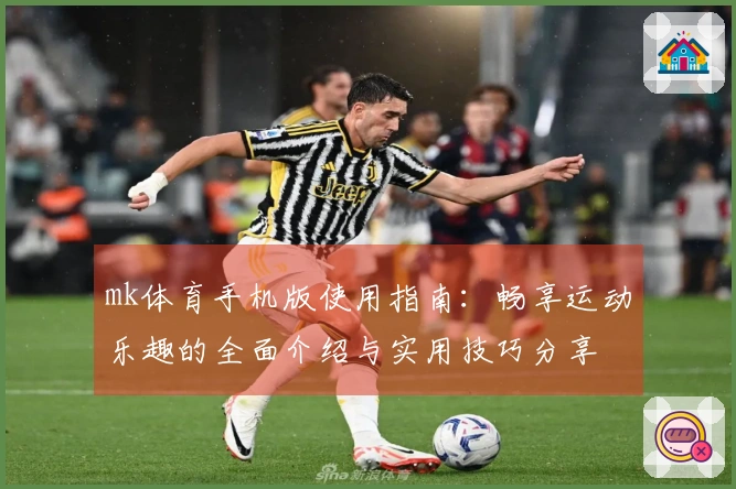 mk体育手机版使用指南：畅享运动乐趣的全面介绍与实用技巧分享
