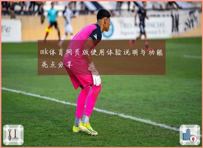 mk体育网页版使用体验说明与功能亮点分享