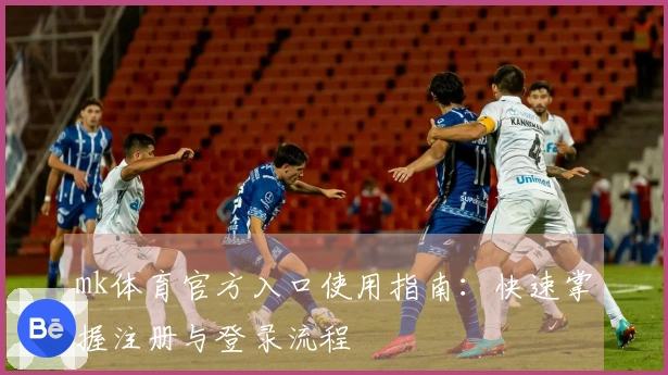 mk体育官方入口使用指南：快速掌握注册与登录流程