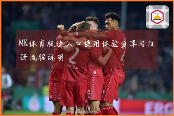 MK体育极速入口使用体验分享与注册流程说明
