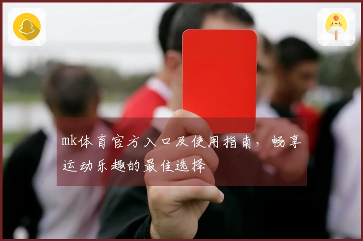 mk体育官方入口及使用指南，畅享运动乐趣的最佳选择