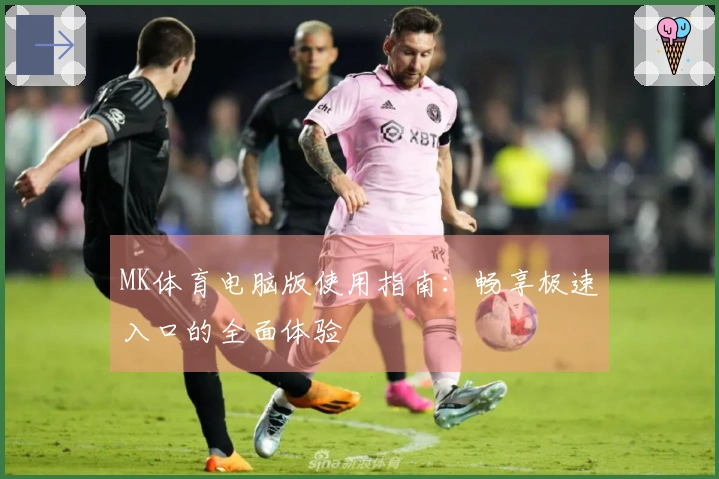 MK体育电脑版使用指南:畅享极速入口的全面体验