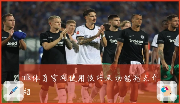 mk体育官网使用技巧及功能亮点介绍