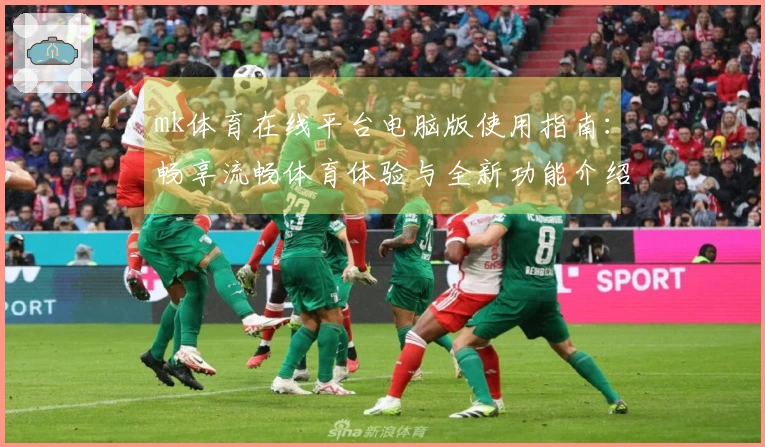 mk体育在线平台电脑版使用指南：畅享流畅体育体验与全新功能介绍