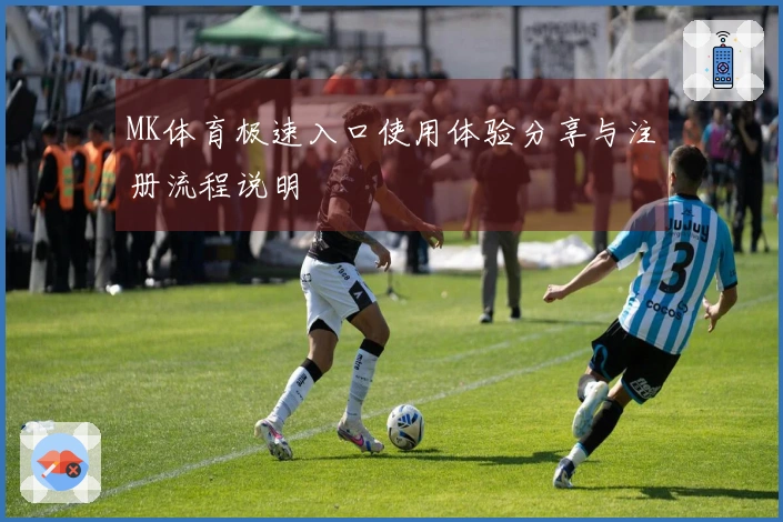 MK体育极速入口使用体验分享与注册流程说明
