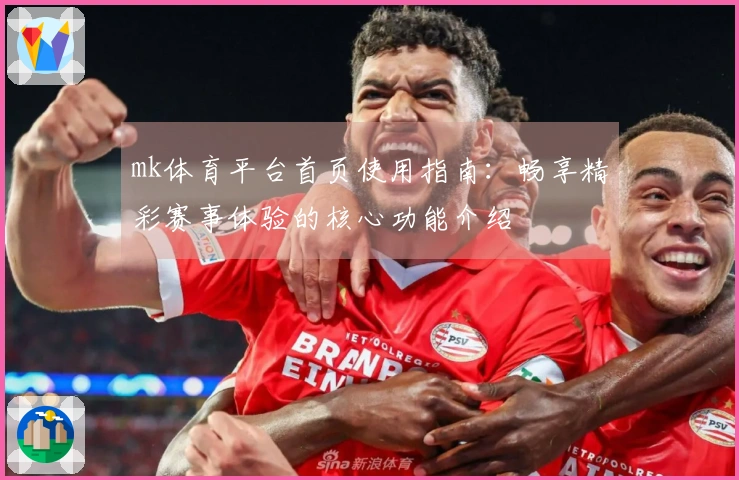 mk体育平台首页使用指南：畅享精彩赛事体验的核心功能介绍