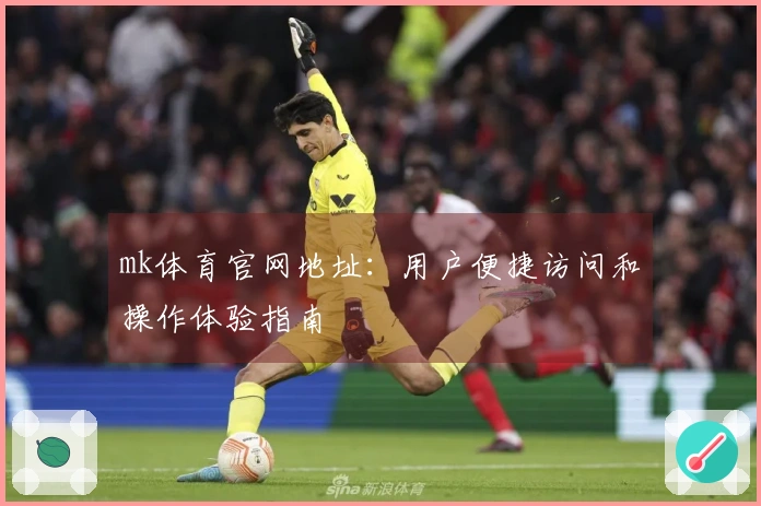 mk体育官网地址：用户便捷访问和操作体验指南