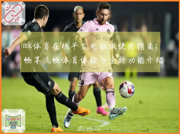mk体育在线平台电脑版使用指南：畅享流畅体育体验与全新功能介绍