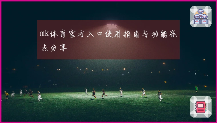 mk体育官方入口使用指南与功能亮点分享
